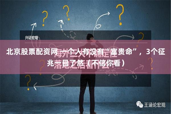 北京股票配资网 一个人有没有“富贵命”，3个征兆一目了然（不信你看）