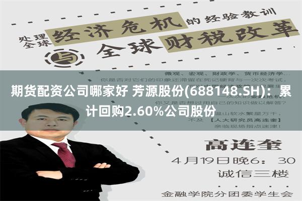 期货配资公司哪家好 芳源股份(688148.SH)：累计回购2.60%公司股份