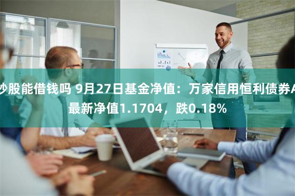 炒股能借钱吗 9月27日基金净值：万家信用恒利债券A最新净值1.1704，跌0.18%