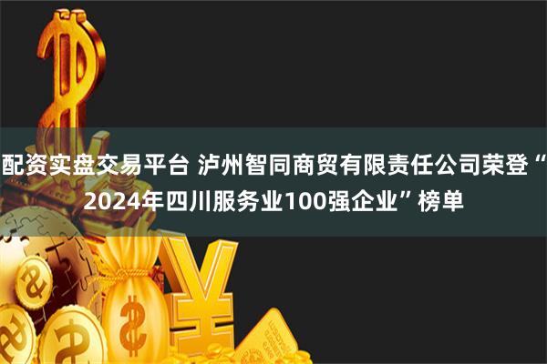 配资实盘交易平台 泸州智同商贸有限责任公司荣登“2024年四川服务业100强企业”榜单