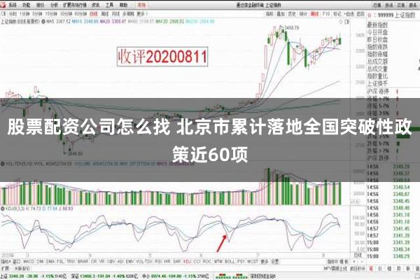 股票配资公司怎么找 北京市累计落地全国突破性政策近60项