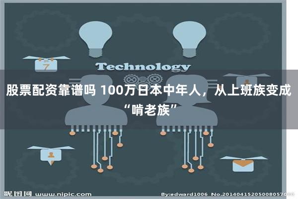 股票配资靠谱吗 100万日本中年人，从上班族变成“啃老族”