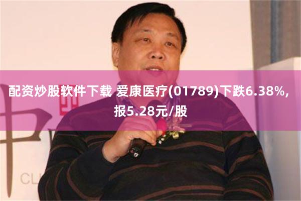 配资炒股软件下载 爱康医疗(01789)下跌6.38%, 报5.28元/股