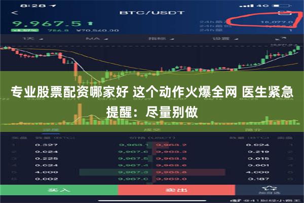 专业股票配资哪家好 这个动作火爆全网 医生紧急提醒：尽量别做