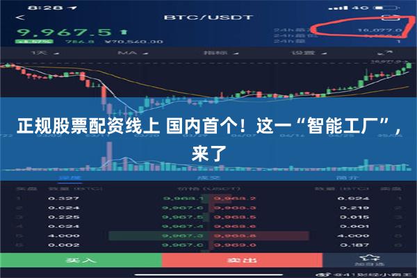正规股票配资线上 国内首个！这一“智能工厂”，来了