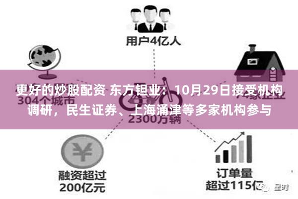 更好的炒股配资 东方钽业：10月29日接受机构调研，民生证券、上海涌津等多家机构参与