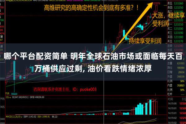 哪个平台配资简单 明年全球石油市场或面临每天百万桶供应过剩, 油价看跌情绪浓厚