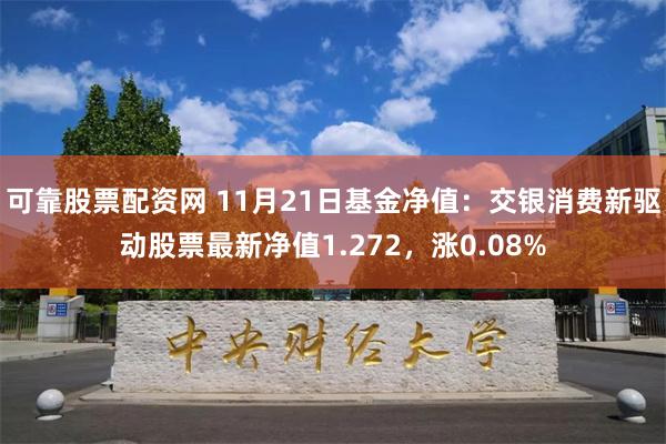 可靠股票配资网 11月21日基金净值：交银消费新驱动股票最新净值1.272，涨0.08%