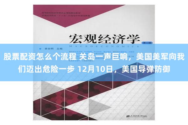 股票配资怎么个流程 关岛一声巨响，美国美军向我们迈出危险一步 12月10日，美国导弹防御