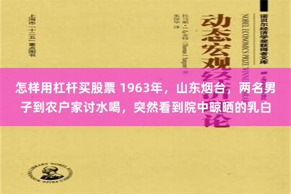 怎样用杠杆买股票 1963年，山东烟台，两名男子到农户家讨水喝，突然看到院中晾晒的乳白