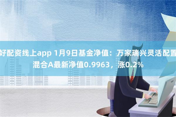 好配资线上app 1月9日基金净值：万家瑞兴灵活配置混合A最新净值0.9963，涨0.2%