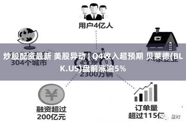 炒股配资最新 美股异动 | Q4收入超预期 贝莱德(BLK.US)盘前涨逾5%