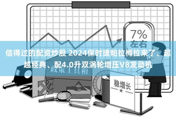 信得过的配资炒股 2024保时捷帕拉梅拉来了、超越经典、配4.0升双涡轮增压V8发动机