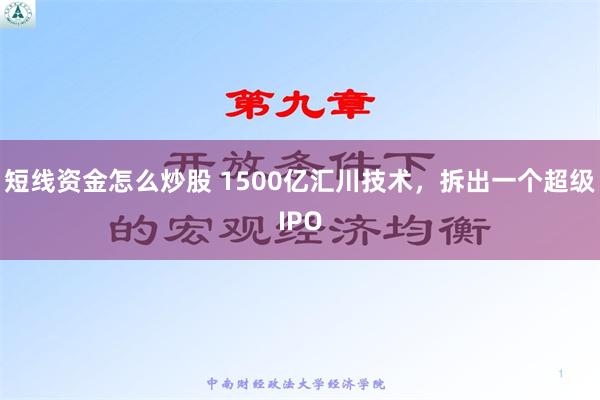 短线资金怎么炒股 1500亿汇川技术，拆出一个超级IPO