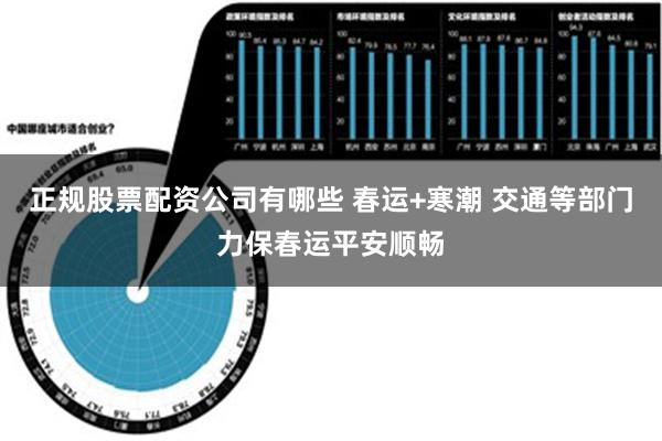 正规股票配资公司有哪些 春运+寒潮 交通等部门力保春运平安顺畅