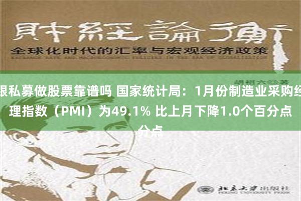 跟私募做股票靠谱吗 国家统计局：1月份制造业采购经理指数（PMI）为49.1% 比上月下降1.0个百分点