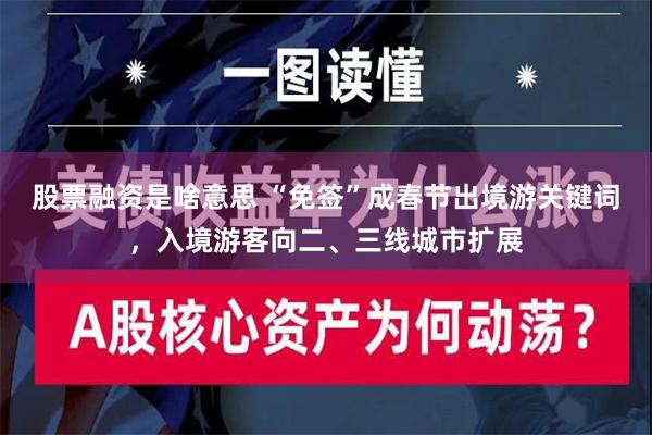 股票融资是啥意思 “免签”成春节出境游关键词，入境游客向二、三线城市扩展