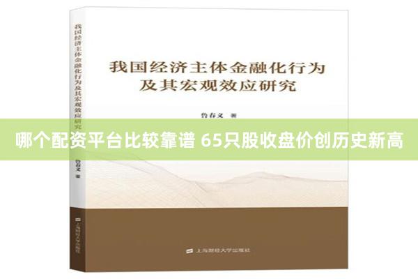 哪个配资平台比较靠谱 65只股收盘价创历史新高