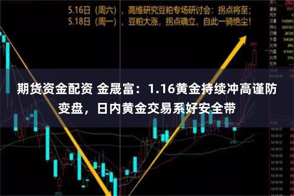 期货资金配资 金晟富：1.16黄金持续冲高谨防变盘，日内黄金交易系好安全带